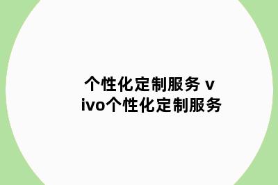个性化定制服务 vivo个性化定制服务